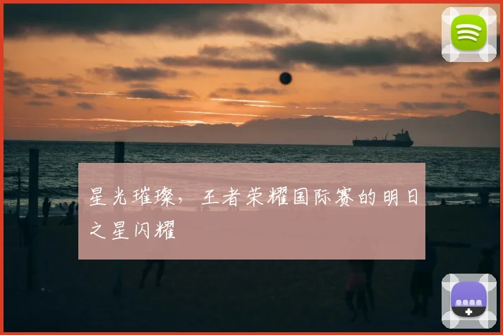 星光璀璨，王者荣耀国际赛的明日之星闪耀
